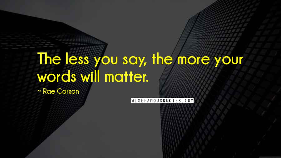 Rae Carson quotes: The less you say, the more your words will matter.