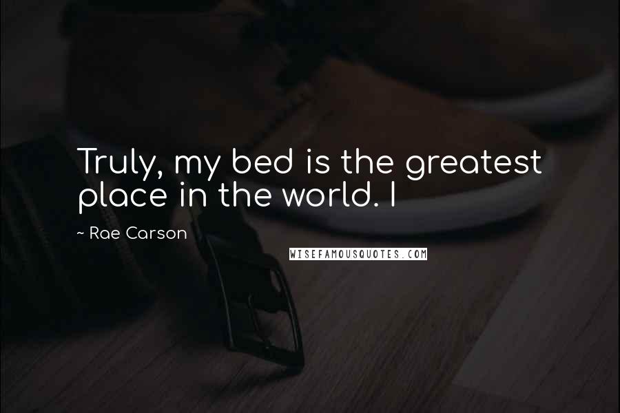 Rae Carson quotes: Truly, my bed is the greatest place in the world. I