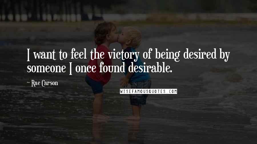 Rae Carson quotes: I want to feel the victory of being desired by someone I once found desirable.