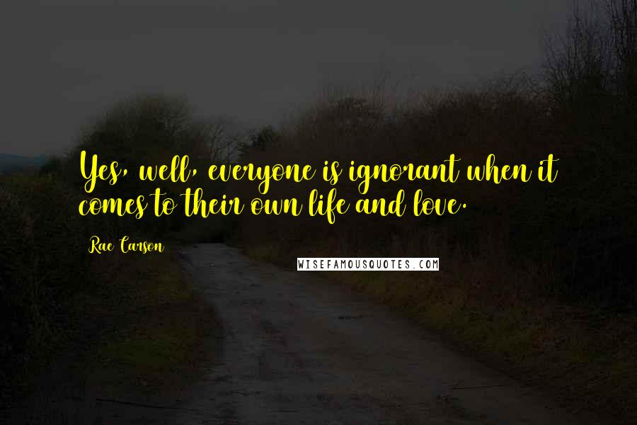 Rae Carson quotes: Yes, well, everyone is ignorant when it comes to their own life and love.