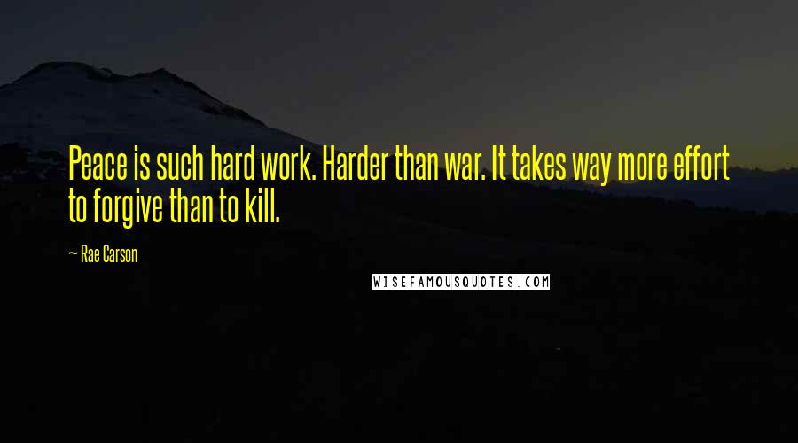 Rae Carson quotes: Peace is such hard work. Harder than war. It takes way more effort to forgive than to kill.