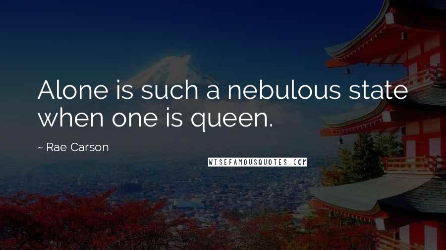 Rae Carson quotes: Alone is such a nebulous state when one is queen.
