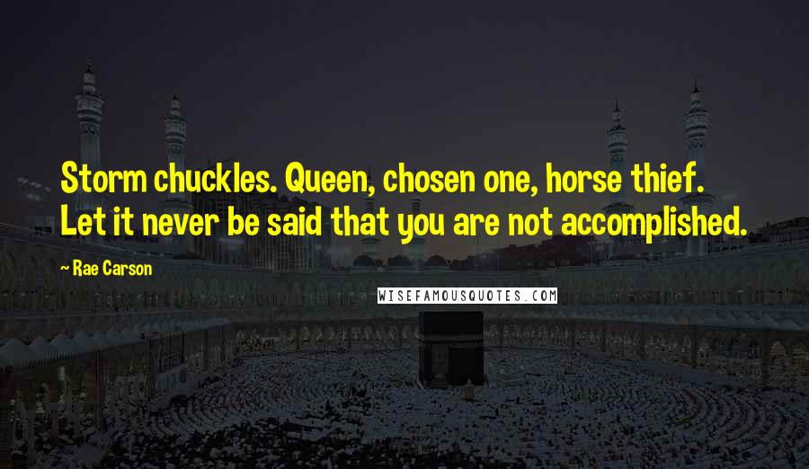 Rae Carson quotes: Storm chuckles. Queen, chosen one, horse thief. Let it never be said that you are not accomplished.