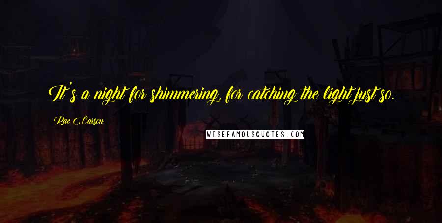 Rae Carson quotes: It's a night for shimmering, for catching the light just so.