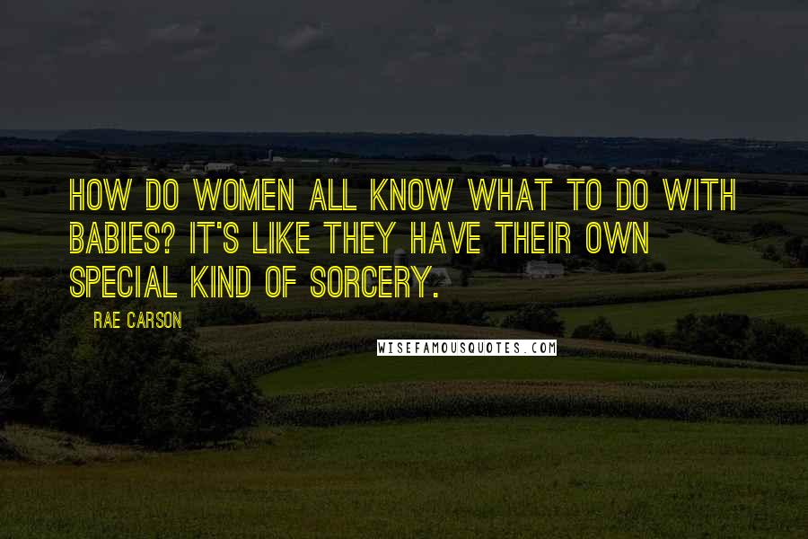 Rae Carson quotes: How do women all know what to do with babies? It's like they have their own special kind of sorcery.