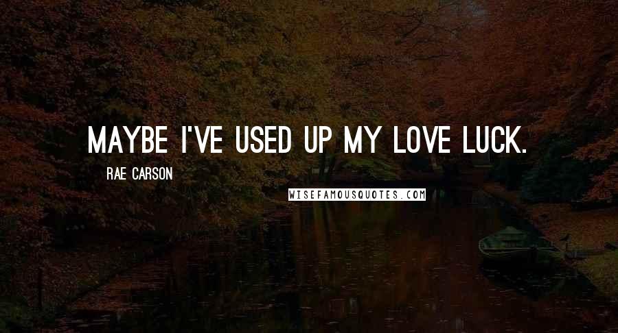 Rae Carson quotes: Maybe I've used up my love luck.