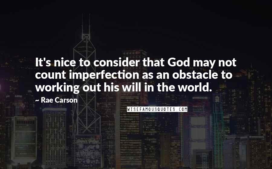 Rae Carson quotes: It's nice to consider that God may not count imperfection as an obstacle to working out his will in the world.