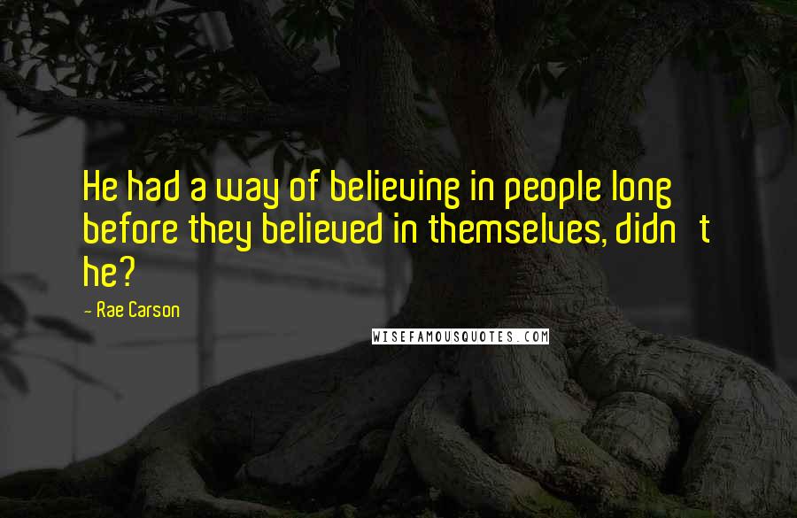 Rae Carson quotes: He had a way of believing in people long before they believed in themselves, didn't he?
