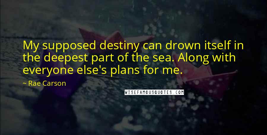 Rae Carson quotes: My supposed destiny can drown itself in the deepest part of the sea. Along with everyone else's plans for me.