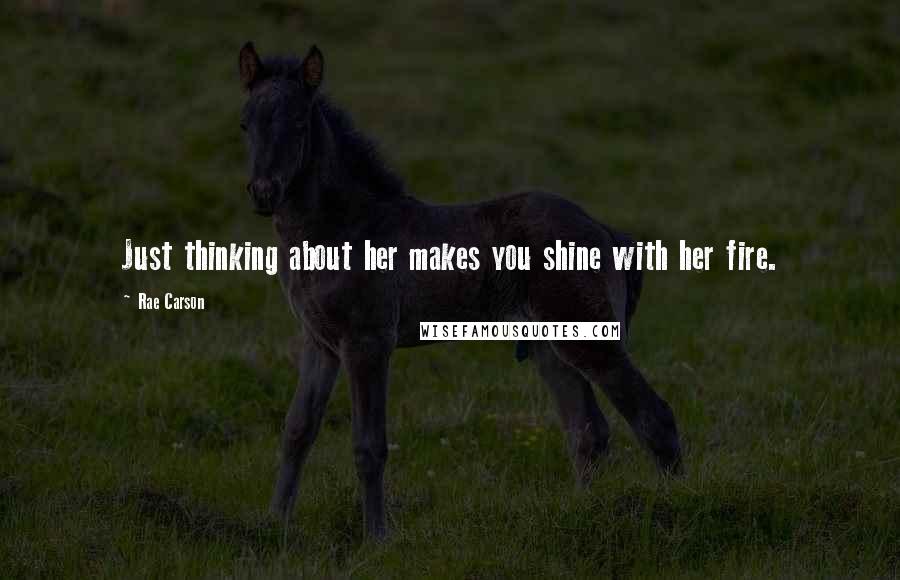 Rae Carson quotes: Just thinking about her makes you shine with her fire.