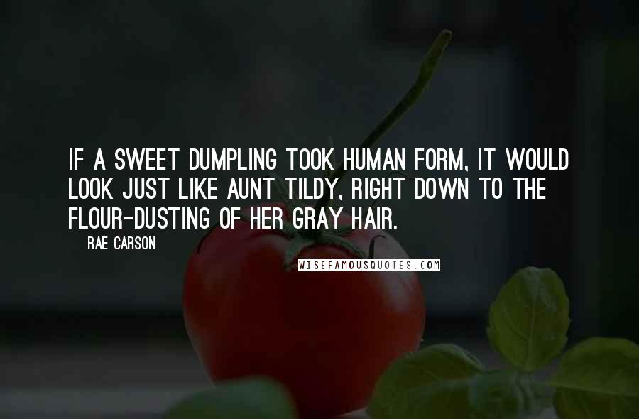 Rae Carson quotes: If a sweet dumpling took human form, it would look just like Aunt Tildy, right down to the flour-dusting of her gray hair.