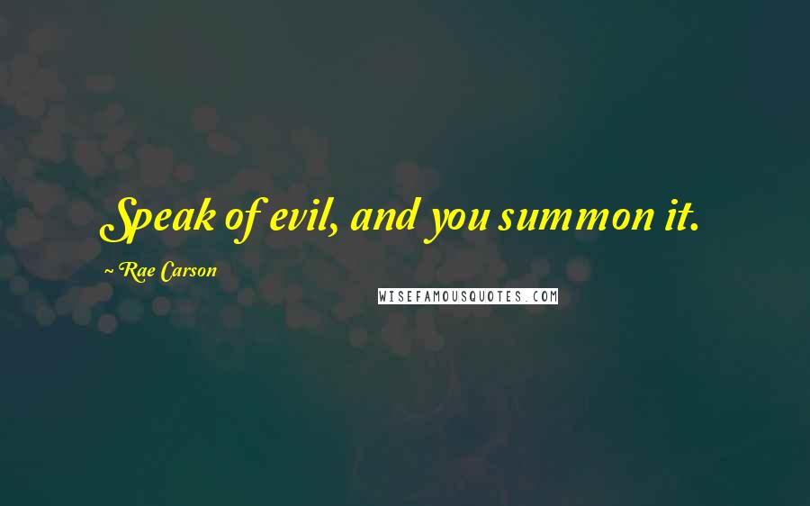 Rae Carson quotes: Speak of evil, and you summon it.