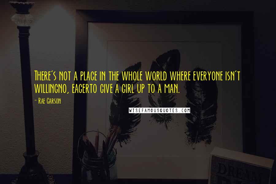 Rae Carson quotes: There's not a place in the whole world where everyone isn't willingno, eagerto give a girl up to a man.