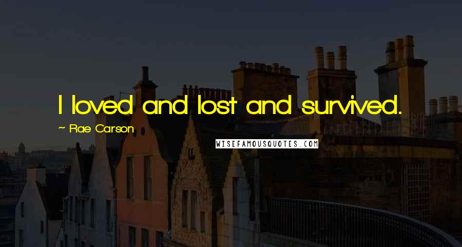 Rae Carson quotes: I loved and lost and survived.