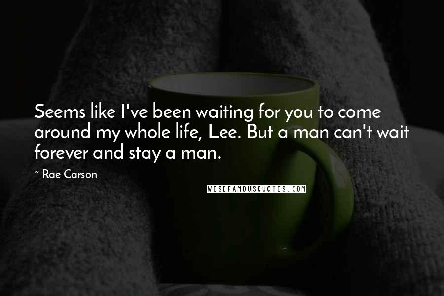 Rae Carson quotes: Seems like I've been waiting for you to come around my whole life, Lee. But a man can't wait forever and stay a man.