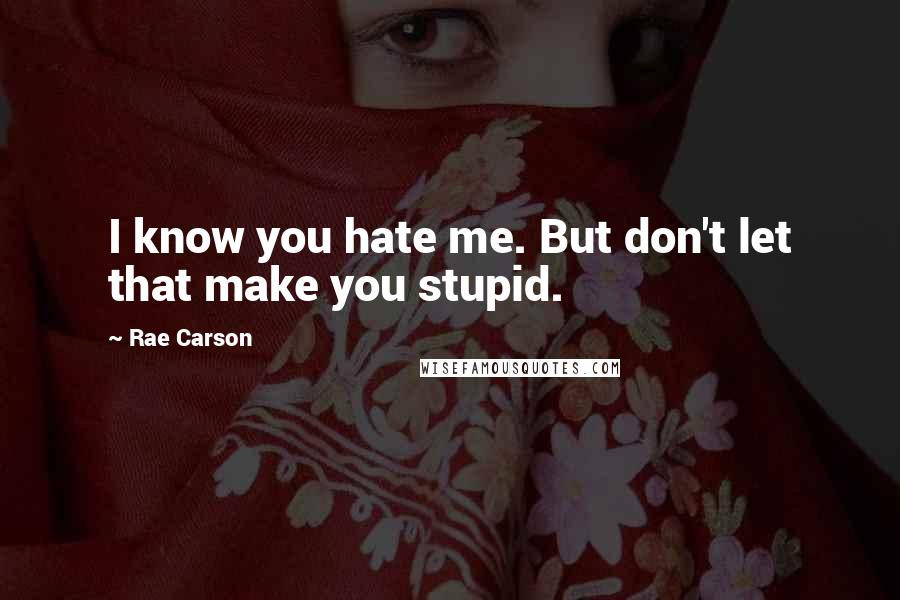 Rae Carson quotes: I know you hate me. But don't let that make you stupid.