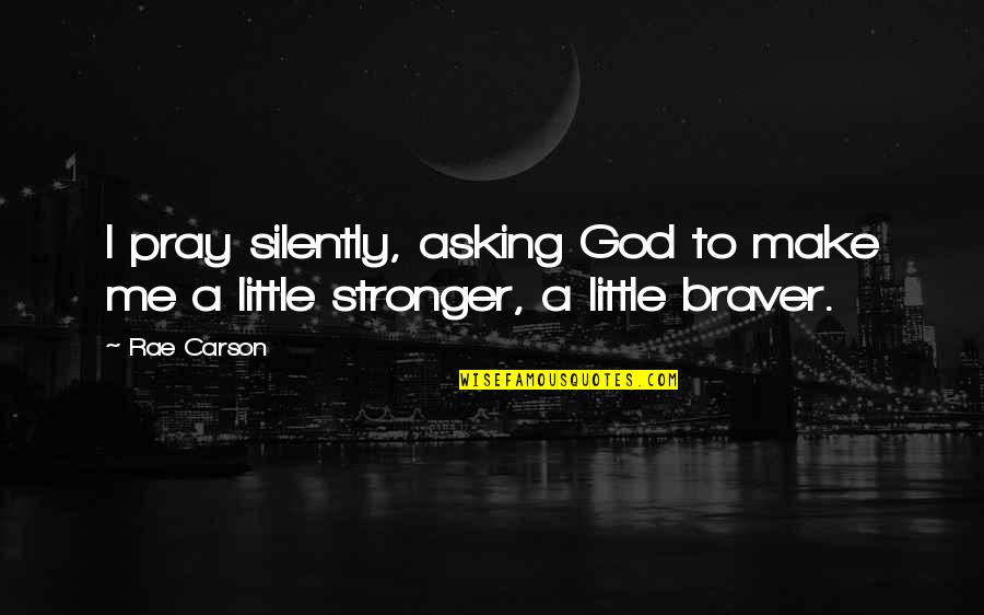 Rae Carson Quotes By Rae Carson: I pray silently, asking God to make me