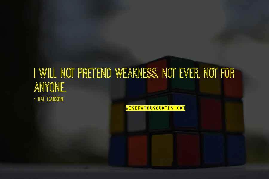 Rae Carson Quotes By Rae Carson: I will not pretend weakness. Not ever, not