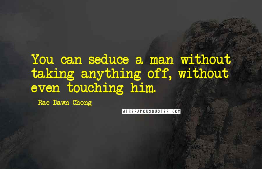 Rae Dawn Chong quotes: You can seduce a man without taking anything off, without even touching him.