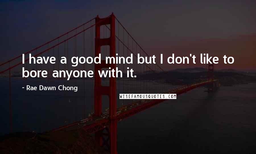 Rae Dawn Chong quotes: I have a good mind but I don't like to bore anyone with it.