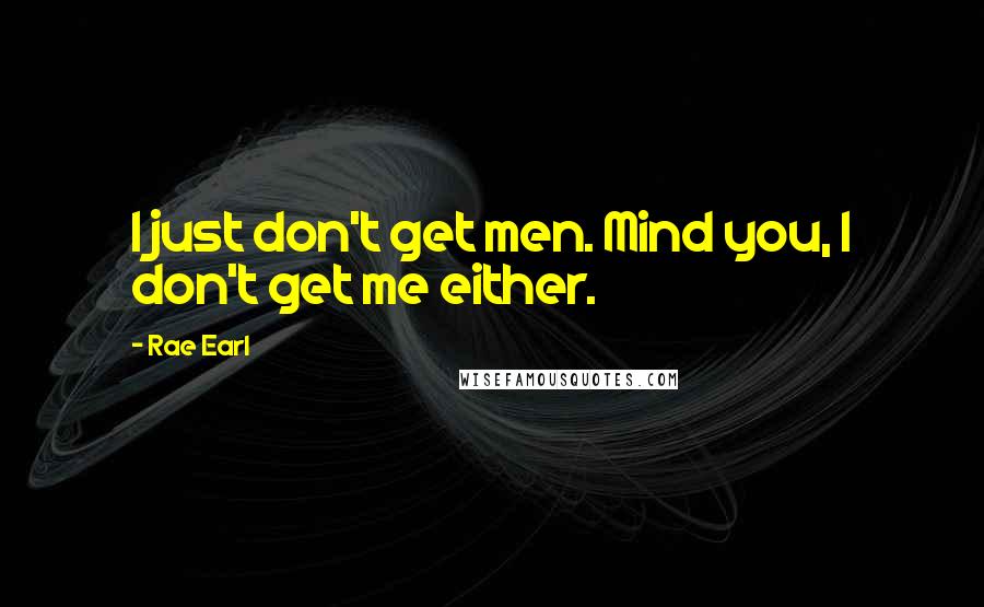 Rae Earl quotes: I just don't get men. Mind you, I don't get me either.