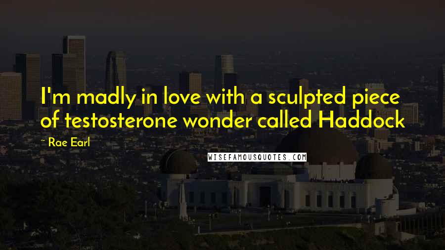 Rae Earl quotes: I'm madly in love with a sculpted piece of testosterone wonder called Haddock