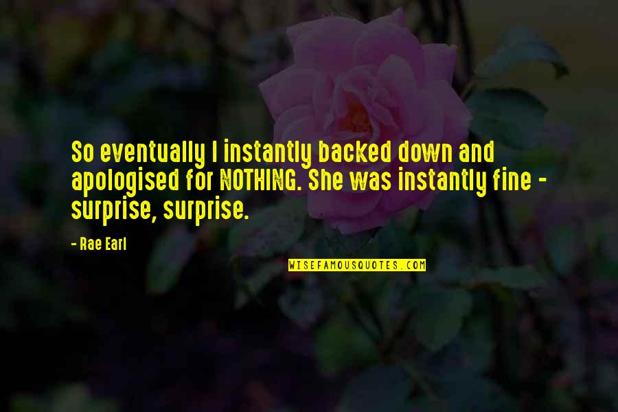 Rae Earl Quotes By Rae Earl: So eventually I instantly backed down and apologised