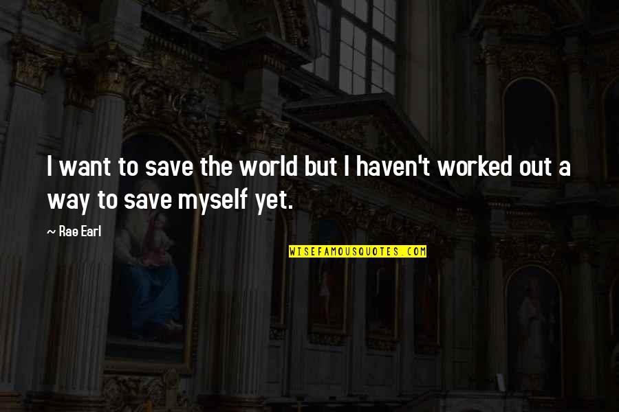 Rae Earl Quotes By Rae Earl: I want to save the world but I