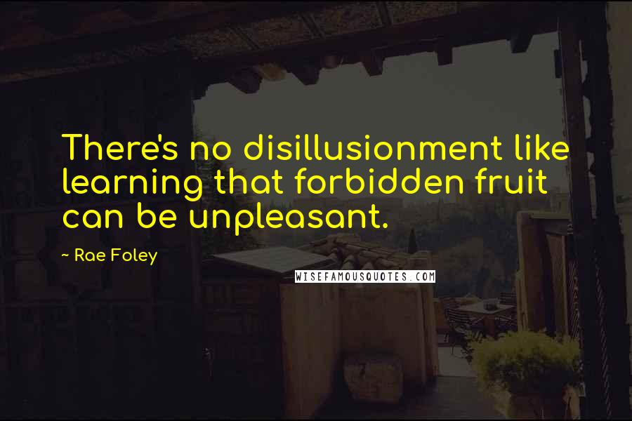 Rae Foley quotes: There's no disillusionment like learning that forbidden fruit can be unpleasant.