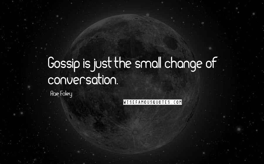 Rae Foley quotes: Gossip is just the small change of conversation.