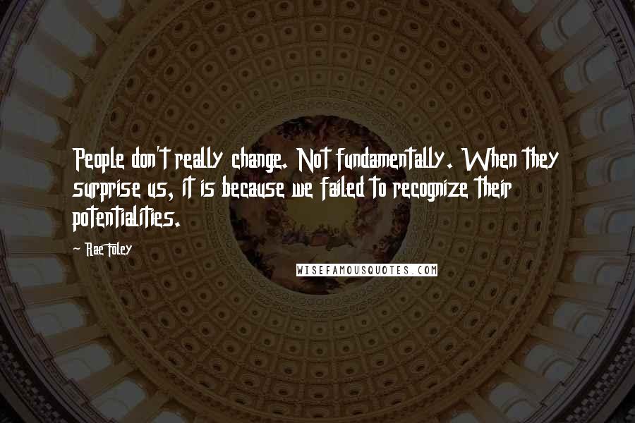 Rae Foley quotes: People don't really change. Not fundamentally. When they surprise us, it is because we failed to recognize their potentialities.
