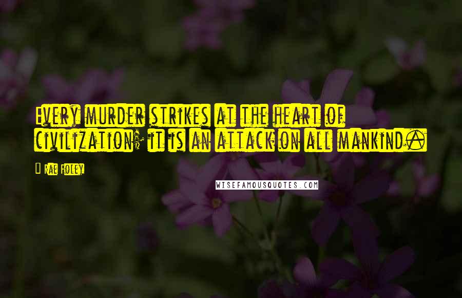 Rae Foley quotes: Every murder strikes at the heart of civilization; it is an attack on all mankind.