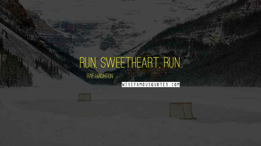 Rae Hachton quotes: Run, sweetheart, run.