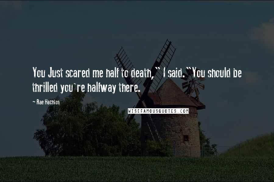 Rae Hachton quotes: You Just scared me half to death," I said."You should be thrilled you're halfway there.