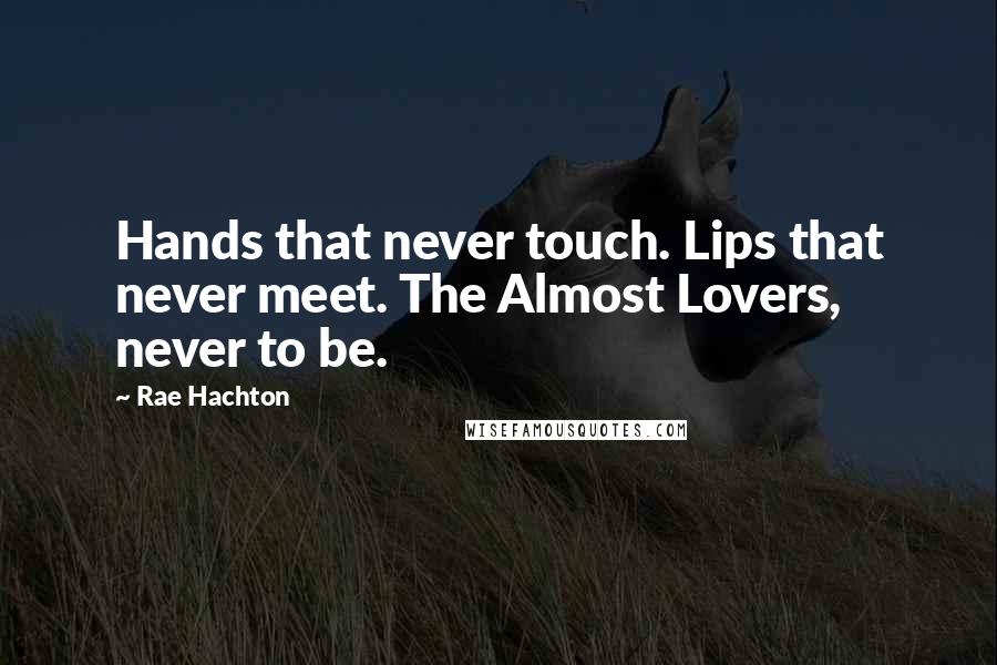 Rae Hachton quotes: Hands that never touch. Lips that never meet. The Almost Lovers, never to be.