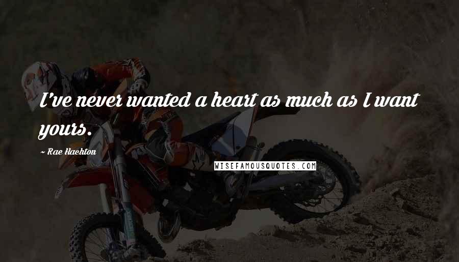Rae Hachton quotes: I've never wanted a heart as much as I want yours.