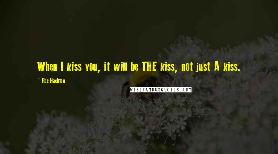 Rae Hachton quotes: When I kiss you, it will be THE kiss, not just A kiss.