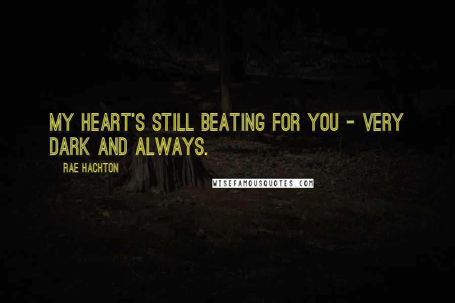 Rae Hachton quotes: My Heart's still beating for you - Very Dark and Always.