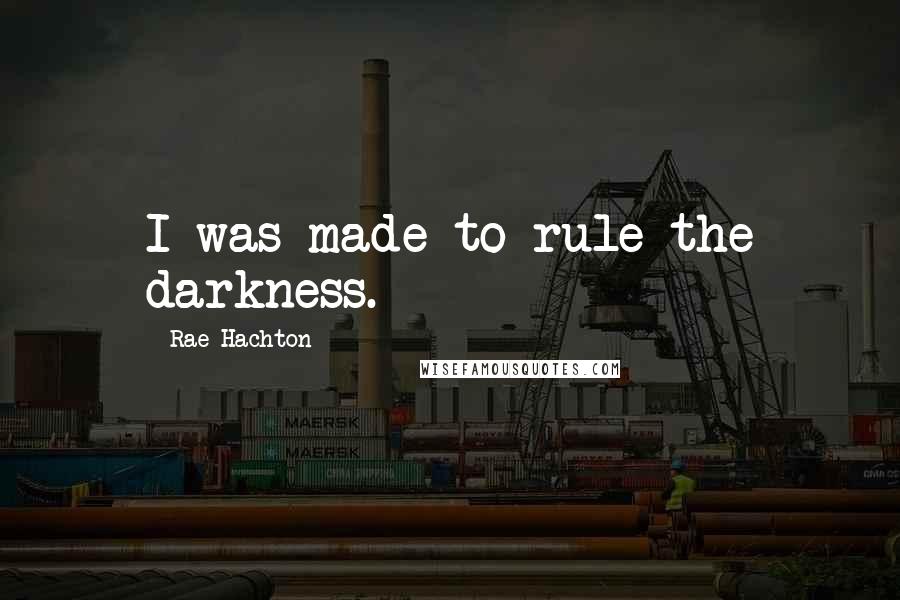 Rae Hachton quotes: I was made to rule the darkness.
