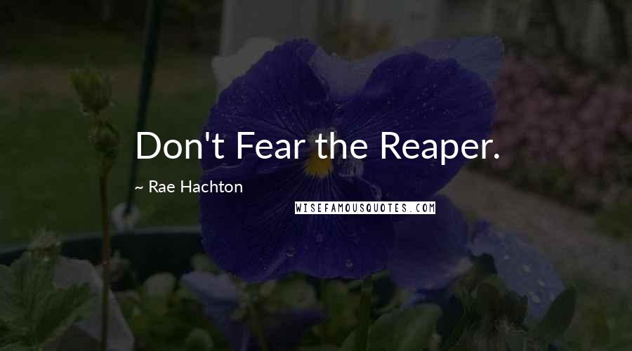 Rae Hachton quotes: Don't Fear the Reaper.
