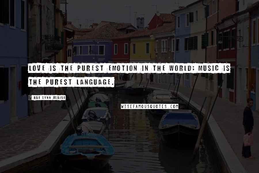 Rae Lynn Blaise quotes: Love is the purest emotion in the world; music is the purest language.
