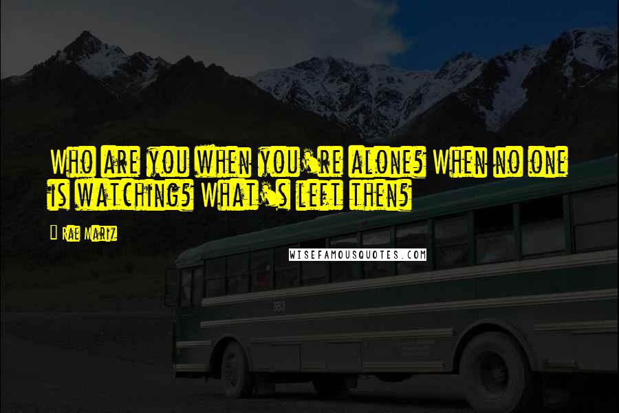 Rae Mariz quotes: Who are you when you're alone? When no one is watching? What's left then?