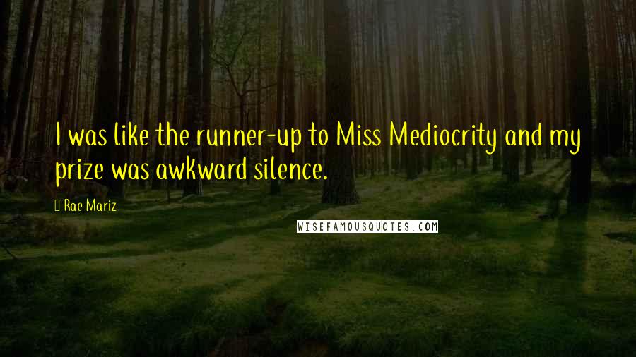 Rae Mariz quotes: I was like the runner-up to Miss Mediocrity and my prize was awkward silence.