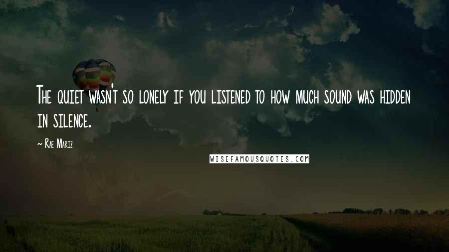 Rae Mariz quotes: The quiet wasn't so lonely if you listened to how much sound was hidden in silence.