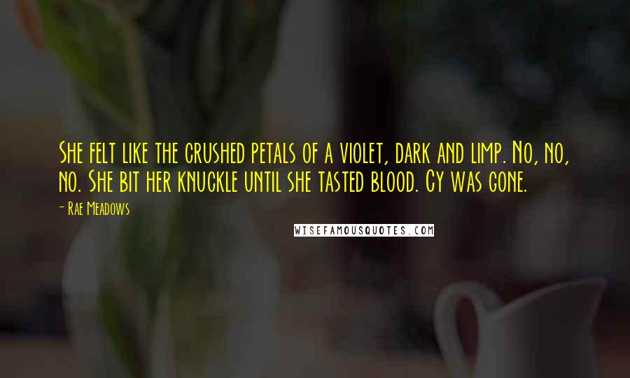 Rae Meadows quotes: She felt like the crushed petals of a violet, dark and limp. No, no, no. She bit her knuckle until she tasted blood. Cy was gone.