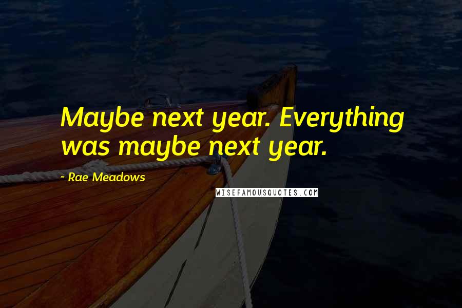 Rae Meadows quotes: Maybe next year. Everything was maybe next year.