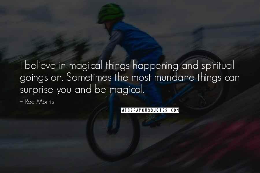 Rae Morris quotes: I believe in magical things happening and spiritual goings on. Sometimes the most mundane things can surprise you and be magical.