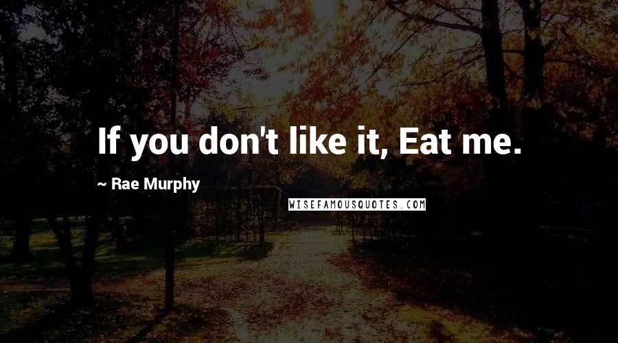 Rae Murphy quotes: If you don't like it, Eat me.