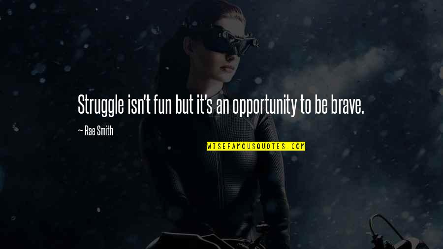 Rae Smith Quotes By Rae Smith: Struggle isn't fun but it's an opportunity to