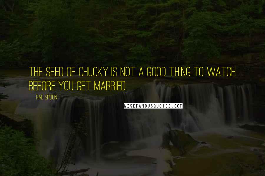 Rae Spoon quotes: The Seed of Chucky is not a good thing to watch before you get married.